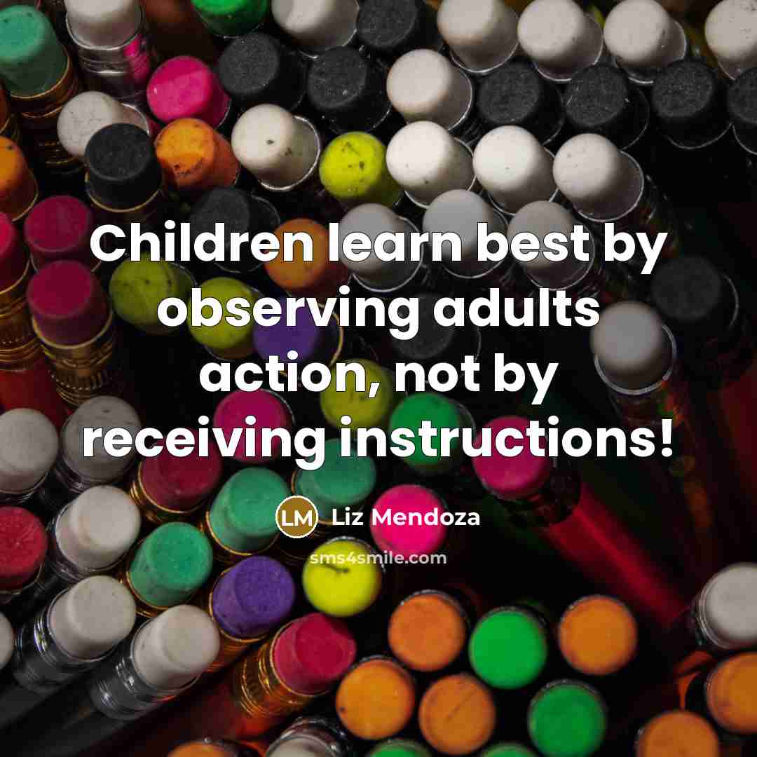“Children learn best by observing adults action, not by receiving instructions!” quote by Liz Mendoza