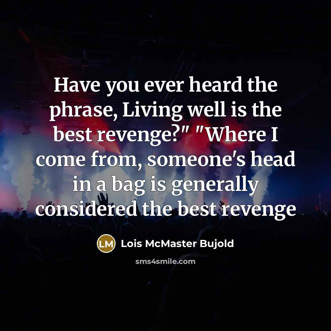 “Have you ever heard the phrase, Living well is the…” quote by Lois McMaster Bujold