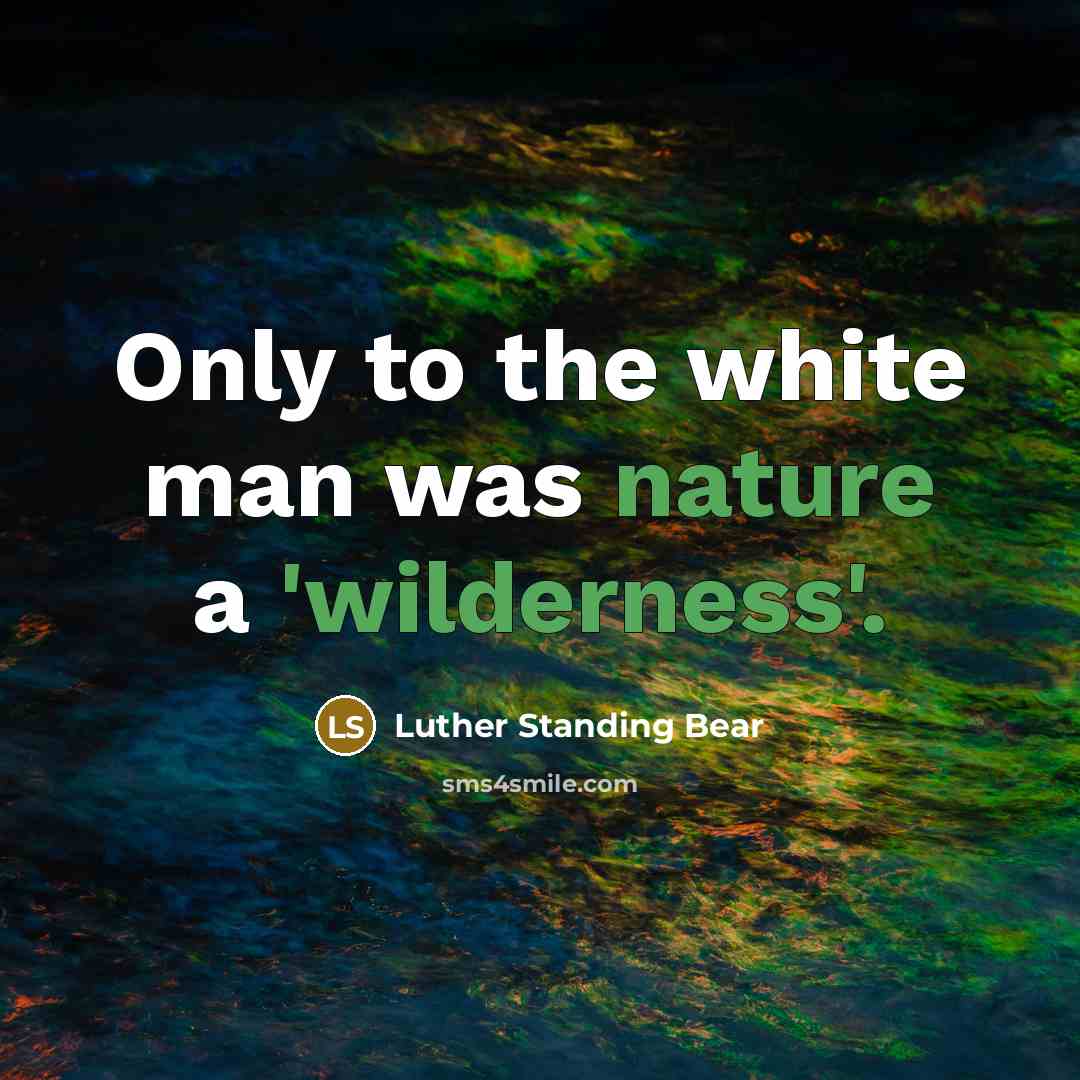 “Only to the white man was nature a 'wilderness'.…” quote by Luther Standing Bear