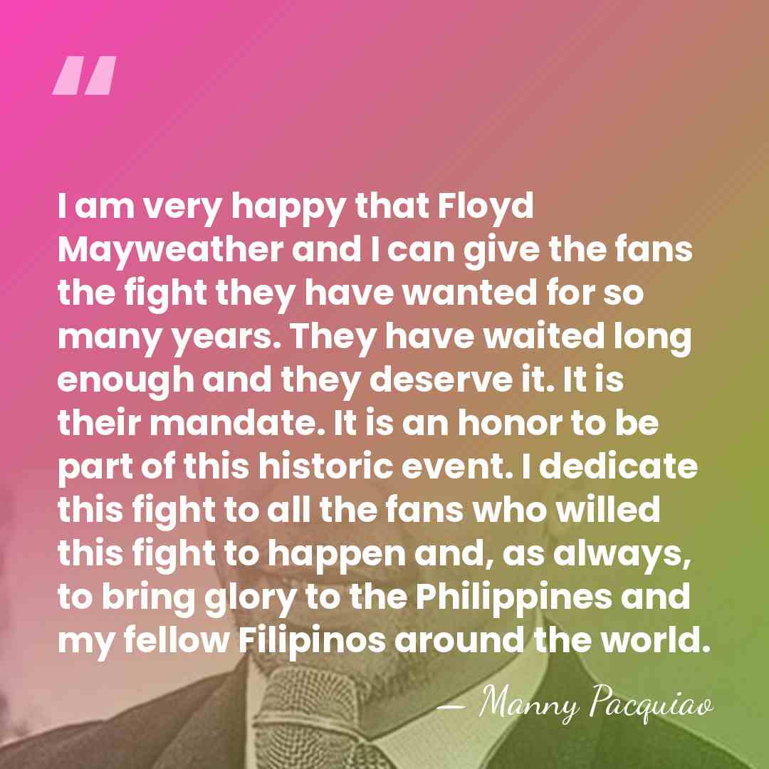 I am very happy that Floyd Mayweather and I can give the&hellip; - Manny Pacquiao