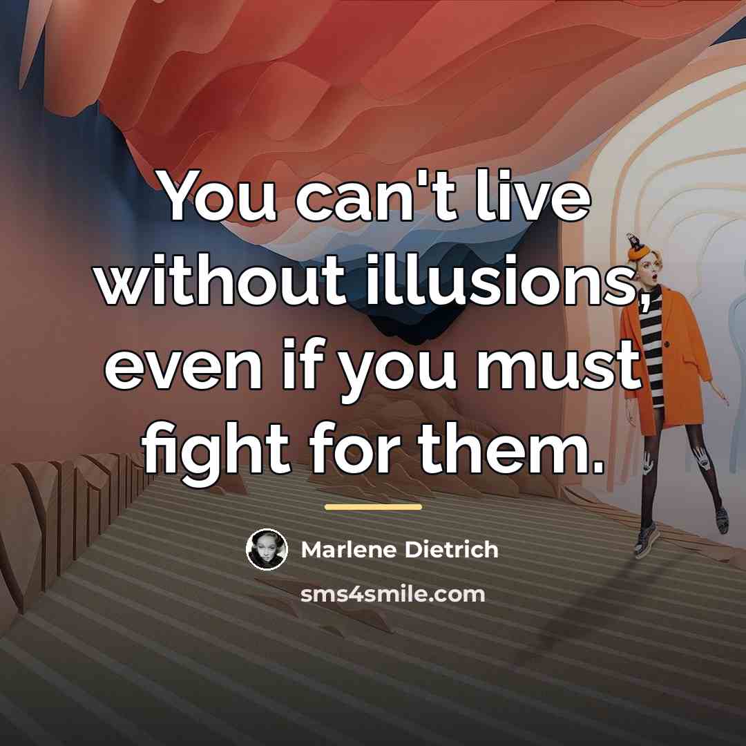 “You can't live without illusions, even if you must fight…” quote by Marlene Dietrich
