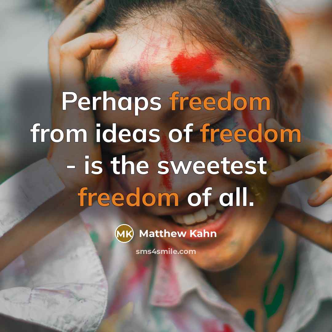 “Perhaps freedom from ideas of freedom - is the sweetest…” quote by Matthew Kahn