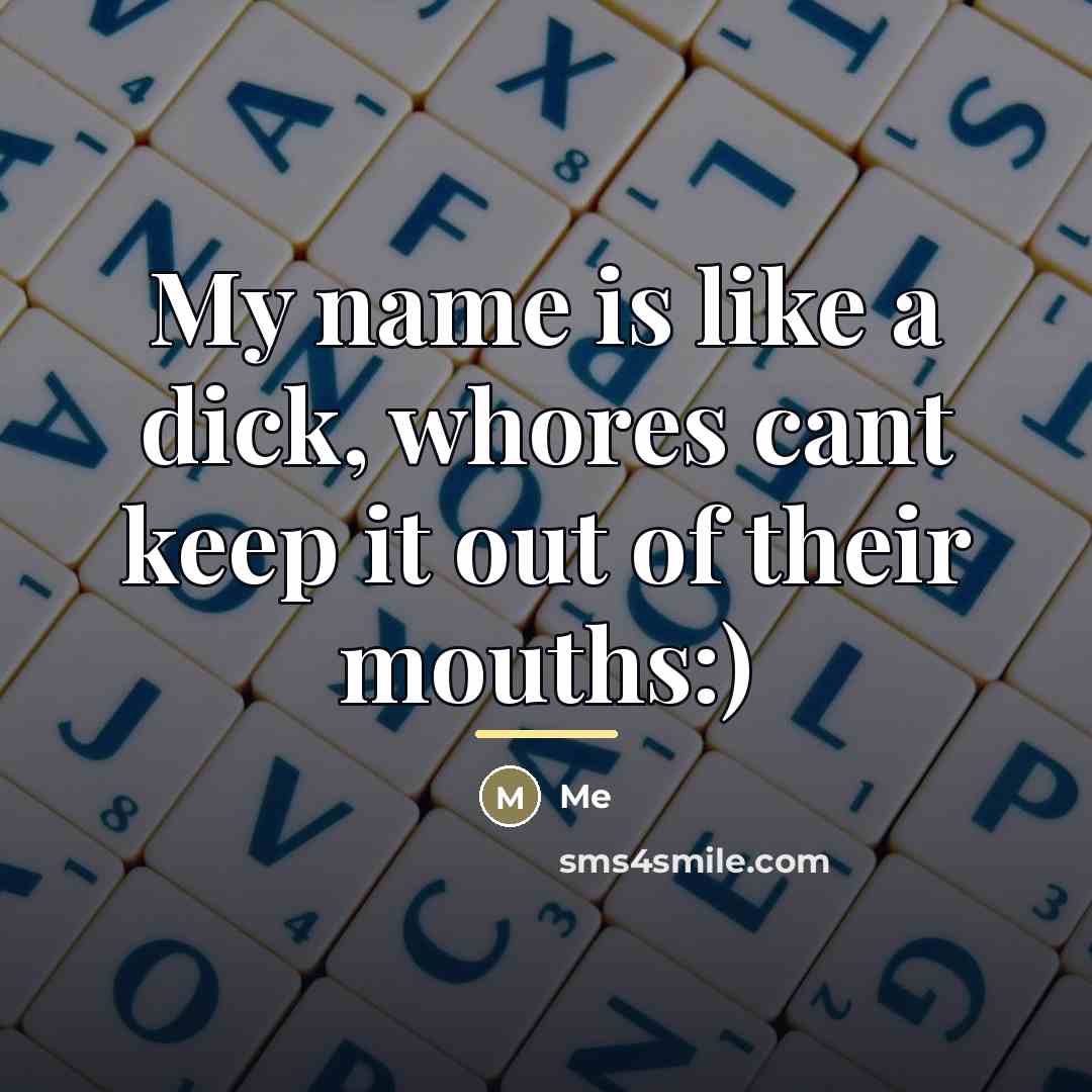 “My name is like a dick, whores cant keep it…” quote by Me