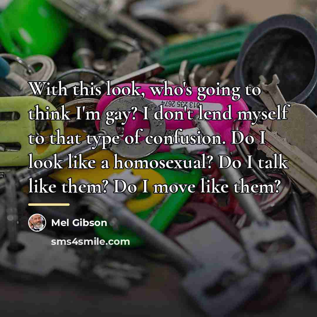 “With this look, who's going to think I'm gay? I…” quote by Mel Gibson