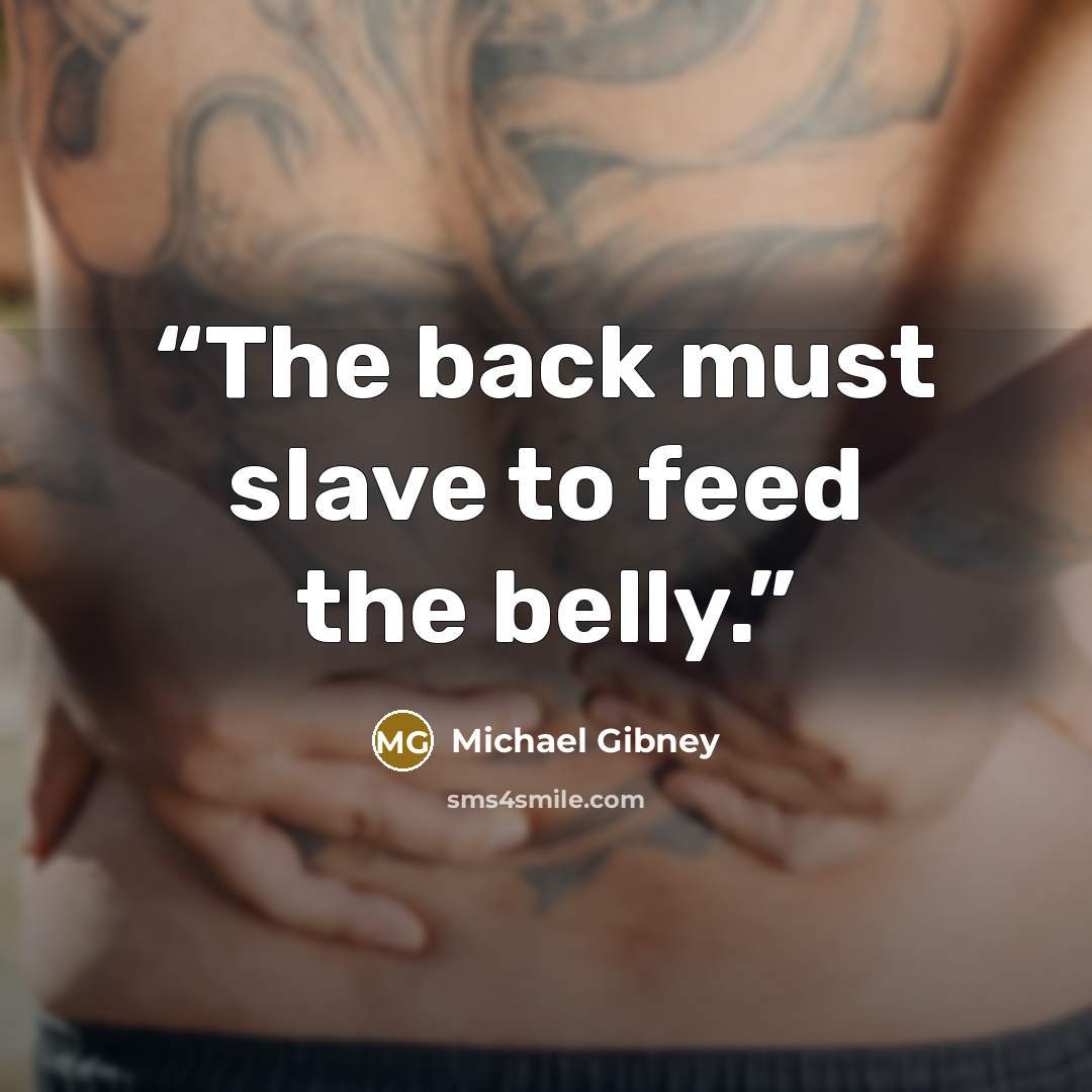 “The back must slave to feed the belly.” quote by Michael Gibney