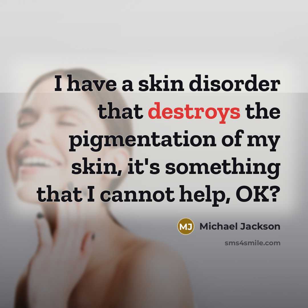 “I have a skin disorder that destroys the pigmentation of my skin, it's something that I cannot help, OK?” quote by Michael Jackson