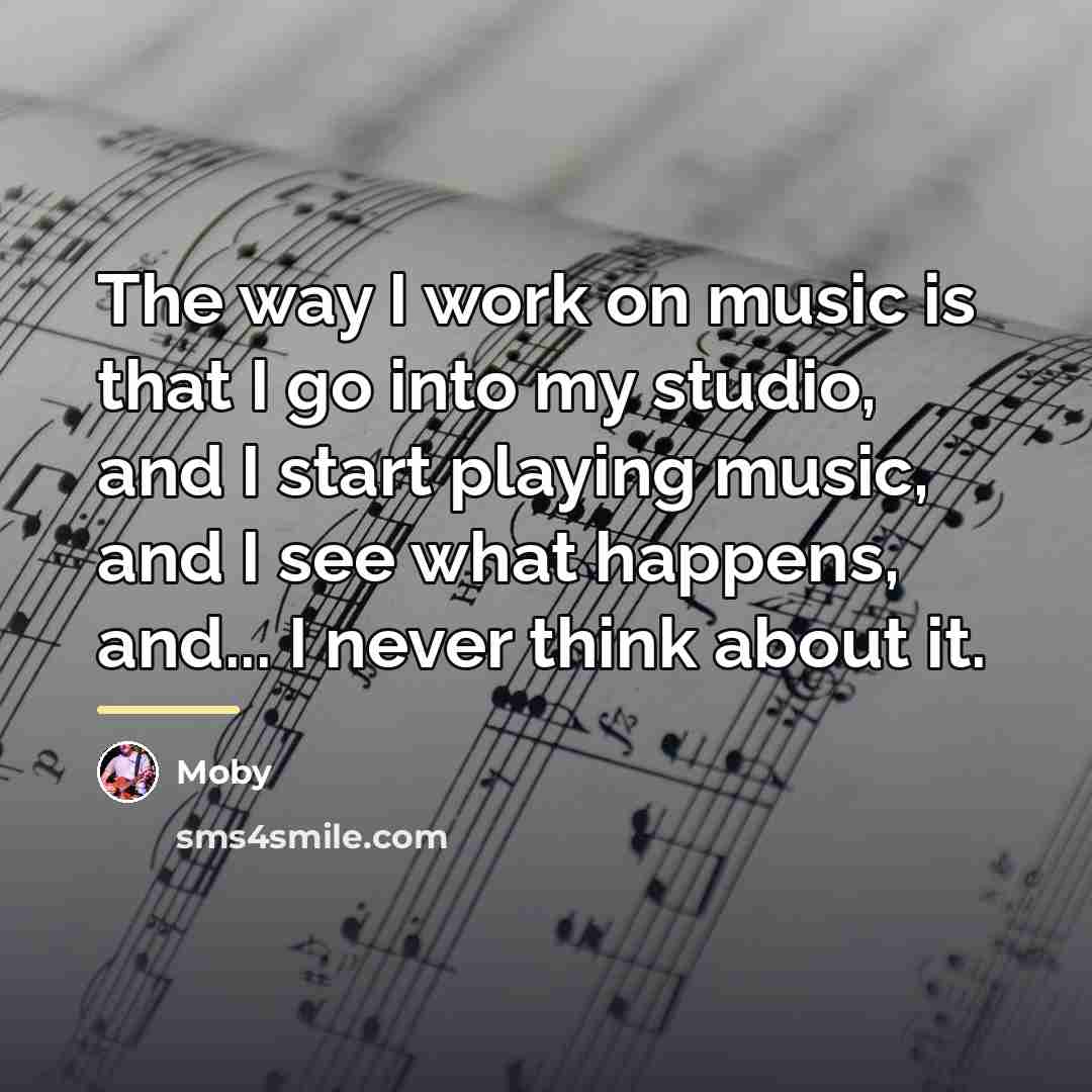 “The way I work on music is that I go…” quote by Moby
