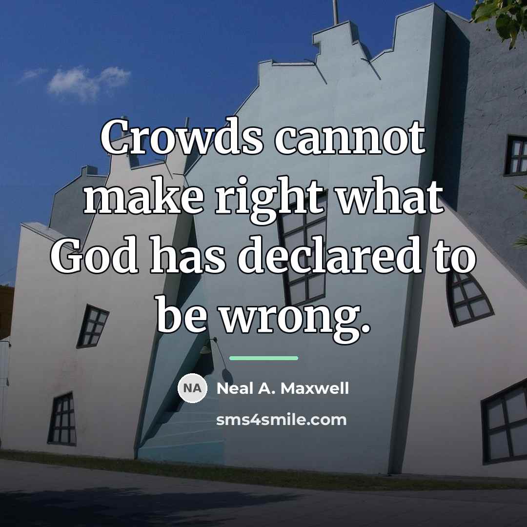 “Crowds cannot make right what God has declared to be…” quote by Neal A. Maxwell