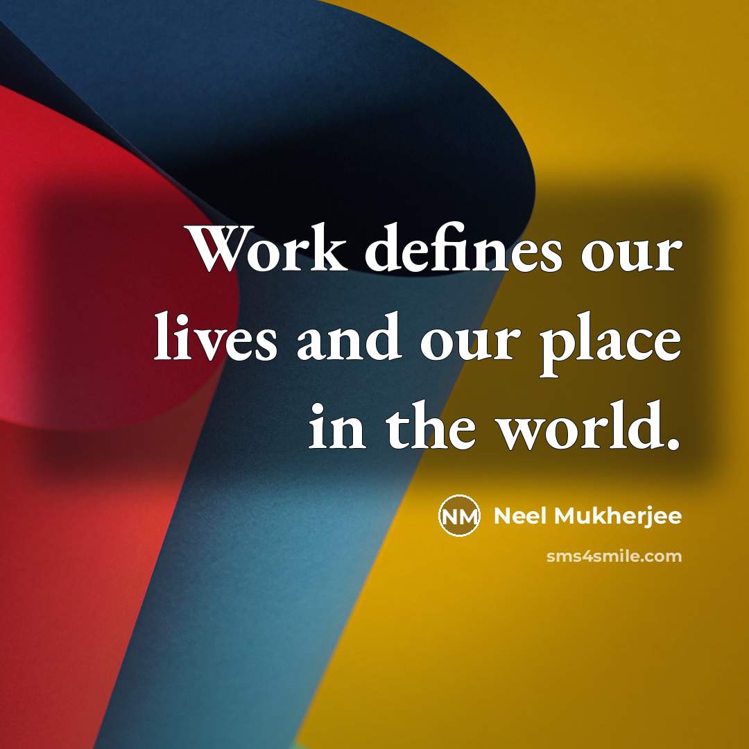 “Work defines our lives and our place in the world.” quote by Neel Mukherjee