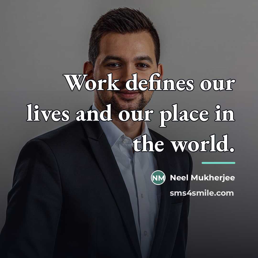 “Work defines our lives and our place in the world.…” quote by Neel Mukherjee