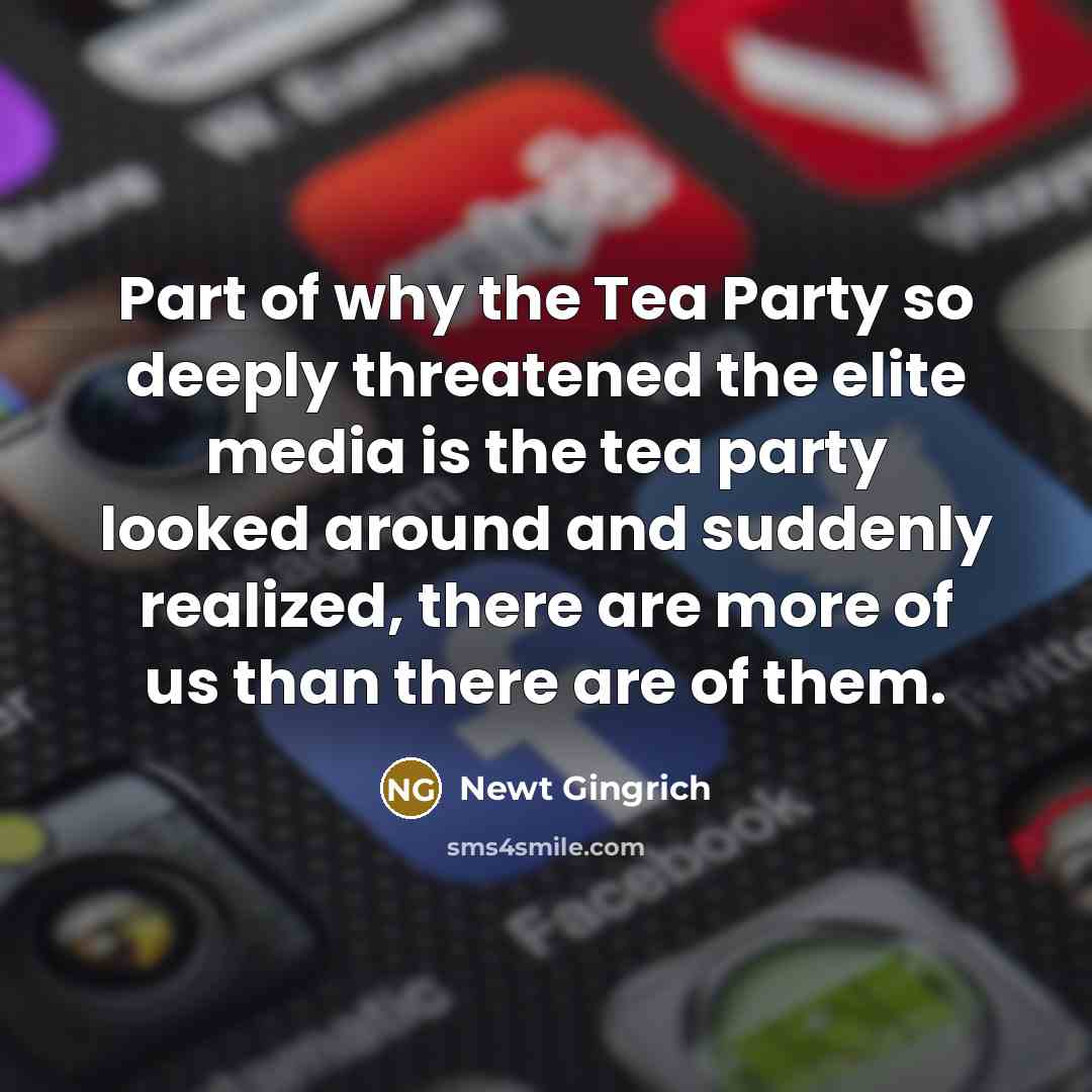 “Part of why the Tea Party so deeply threatened the…” quote by Newt Gingrich