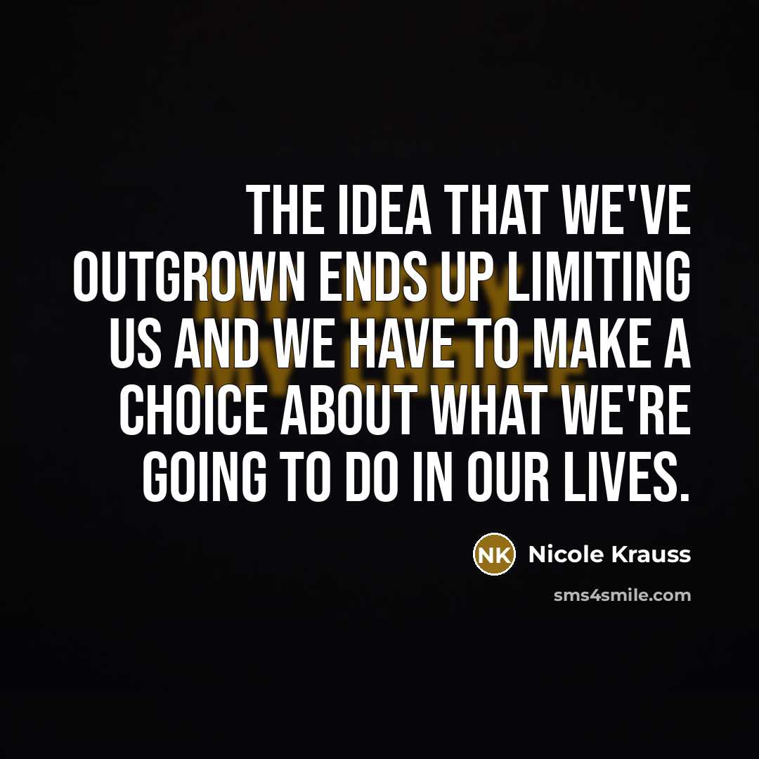 “The idea that we've outgrown ends up limiting us and…” quote by Nicole Krauss