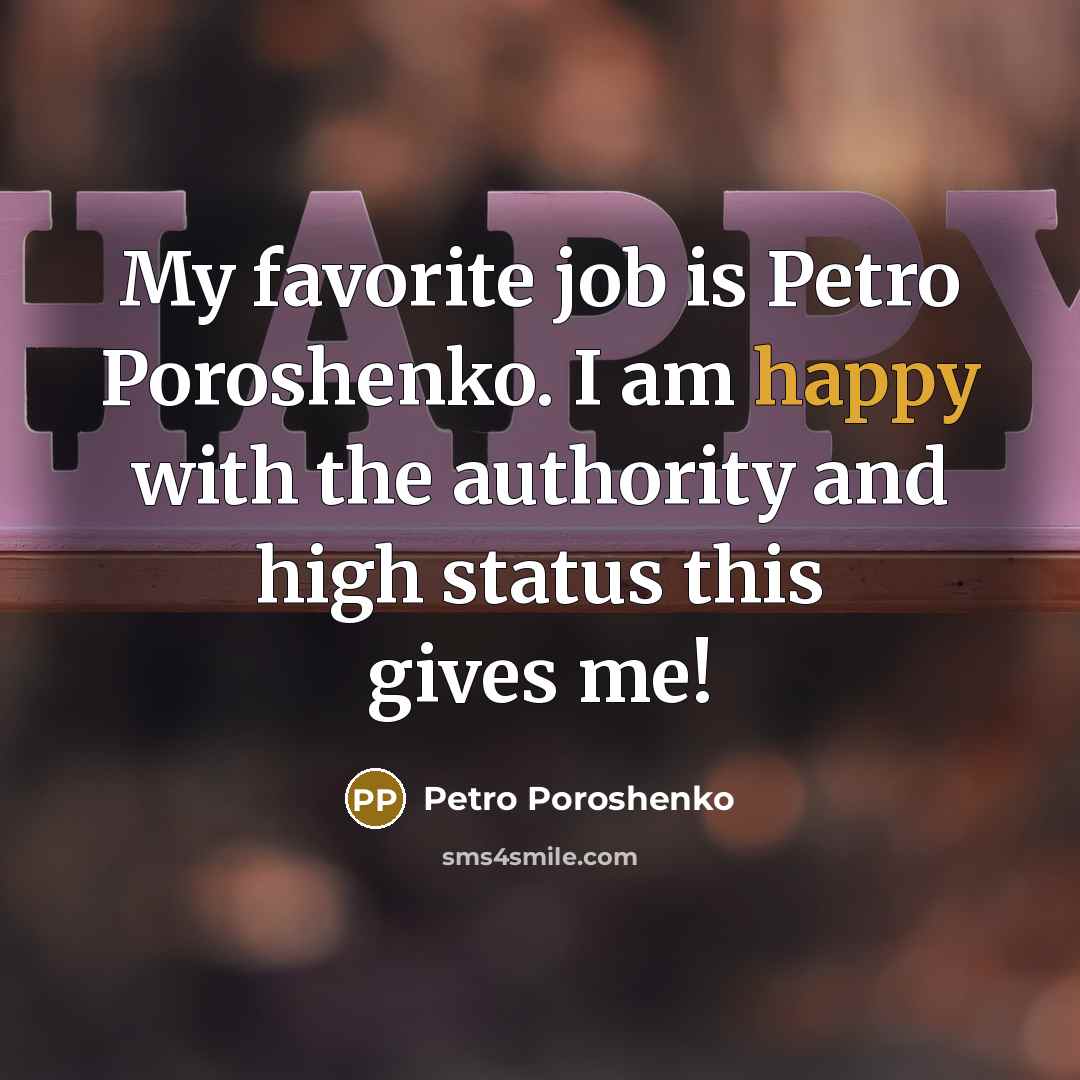 “My favorite job is Petro Poroshenko. I am happy with…” quote by Petro Poroshenko