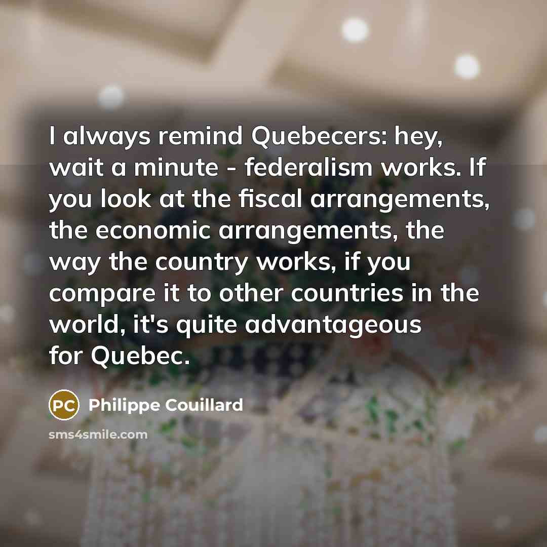 “I always remind Quebecers: hey, wait a minute - federalism…” quote by Philippe Couillard