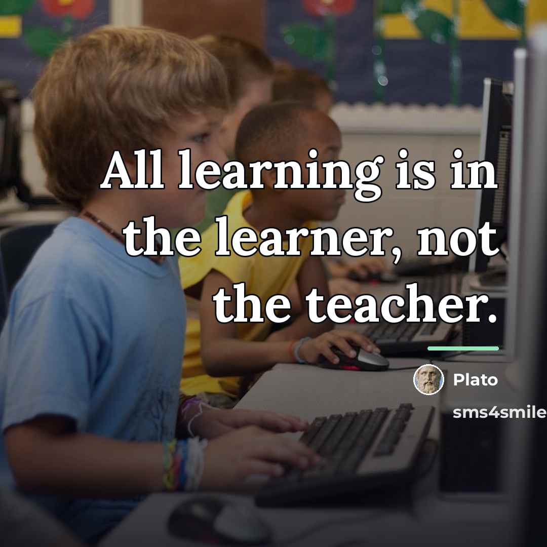 “All learning is in the learner, not the teacher.…” quote by Plato
