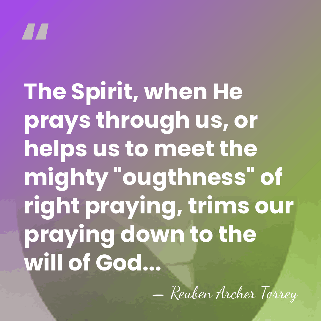 The Spirit, when He prays through us, or helps us to meet&hellip; - Reuben Archer Torrey