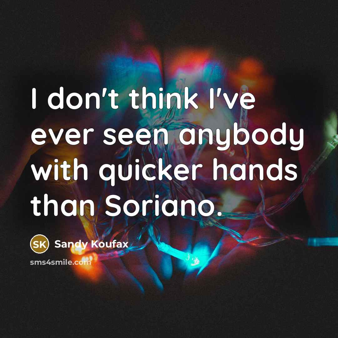 “I don't think I've ever seen anybody with quicker hands…” quote by Sandy Koufax