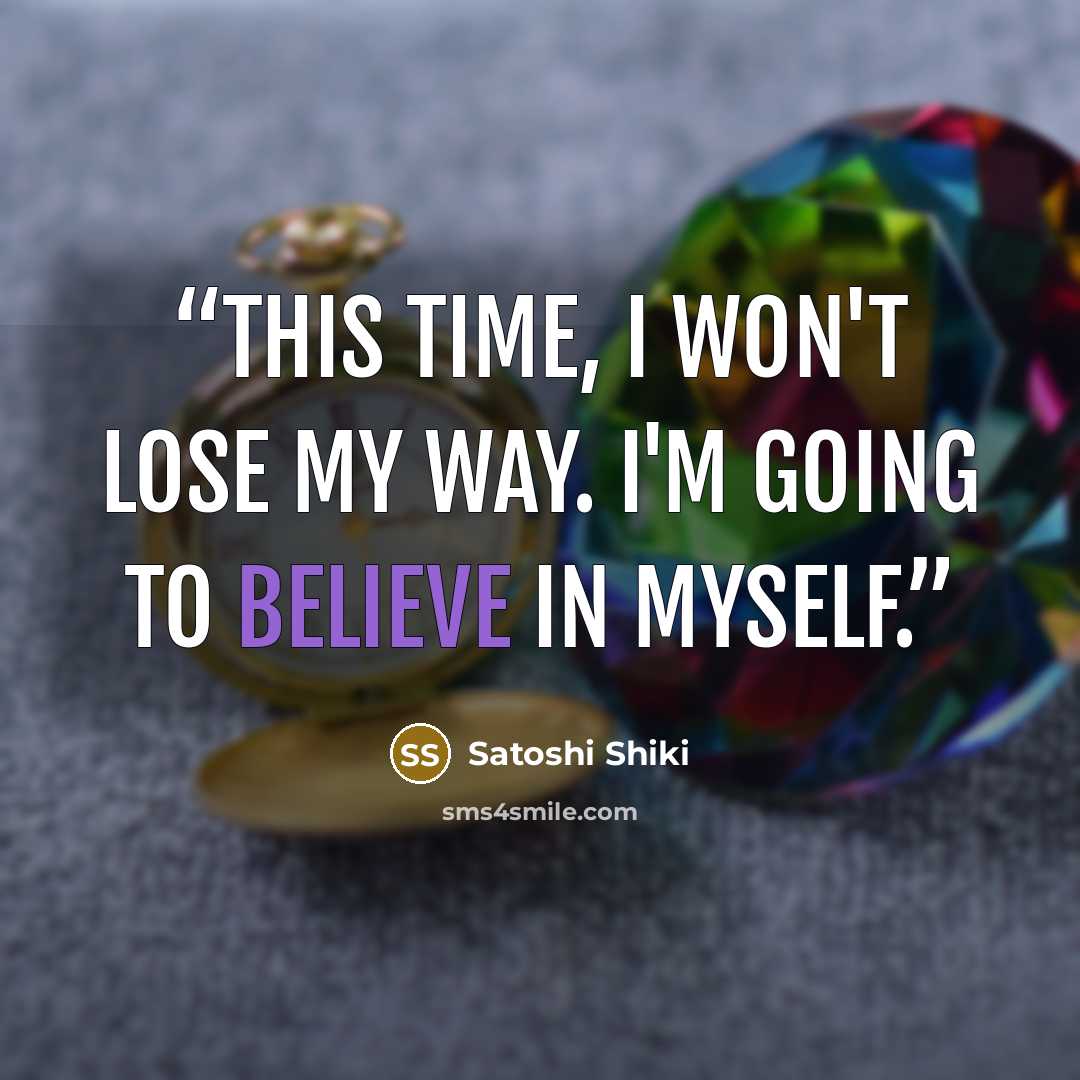 “This time, I won't lose my way. I'm going to believe in myself.” quote by Satoshi Shiki