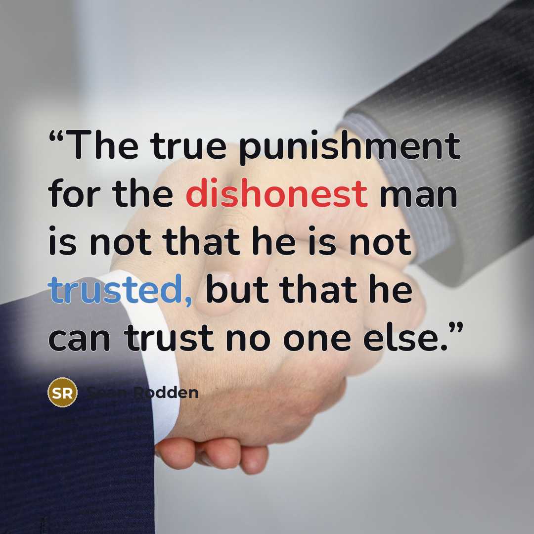 “The true punishment for the dishonest man is not that he is not trusted, but that he can trust no one else.” quote by Sean Rodden