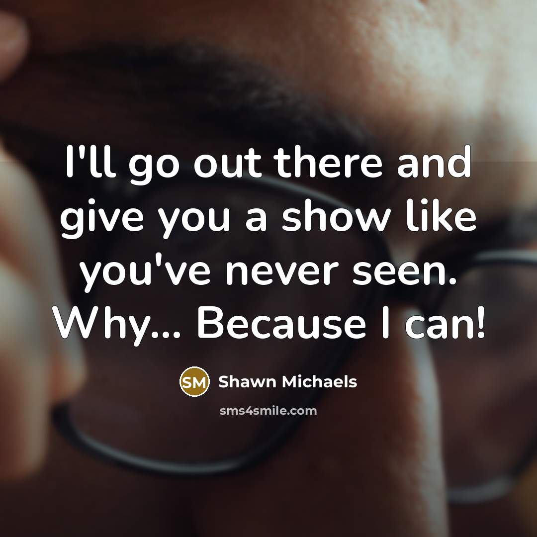 “I'll go out there and give you a show like…” quote by Shawn Michaels