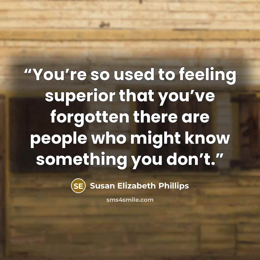 “You’re so used to feeling superior that you’ve forgotten there are people who might know something you don’t.” quote by Susan Elizabeth Phillips