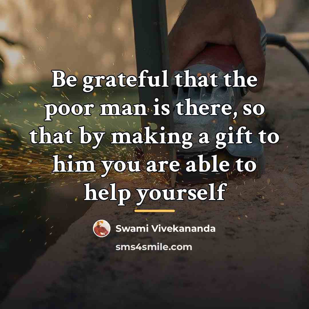 “Be grateful that the poor man is there, so that…” quote by Swami Vivekananda