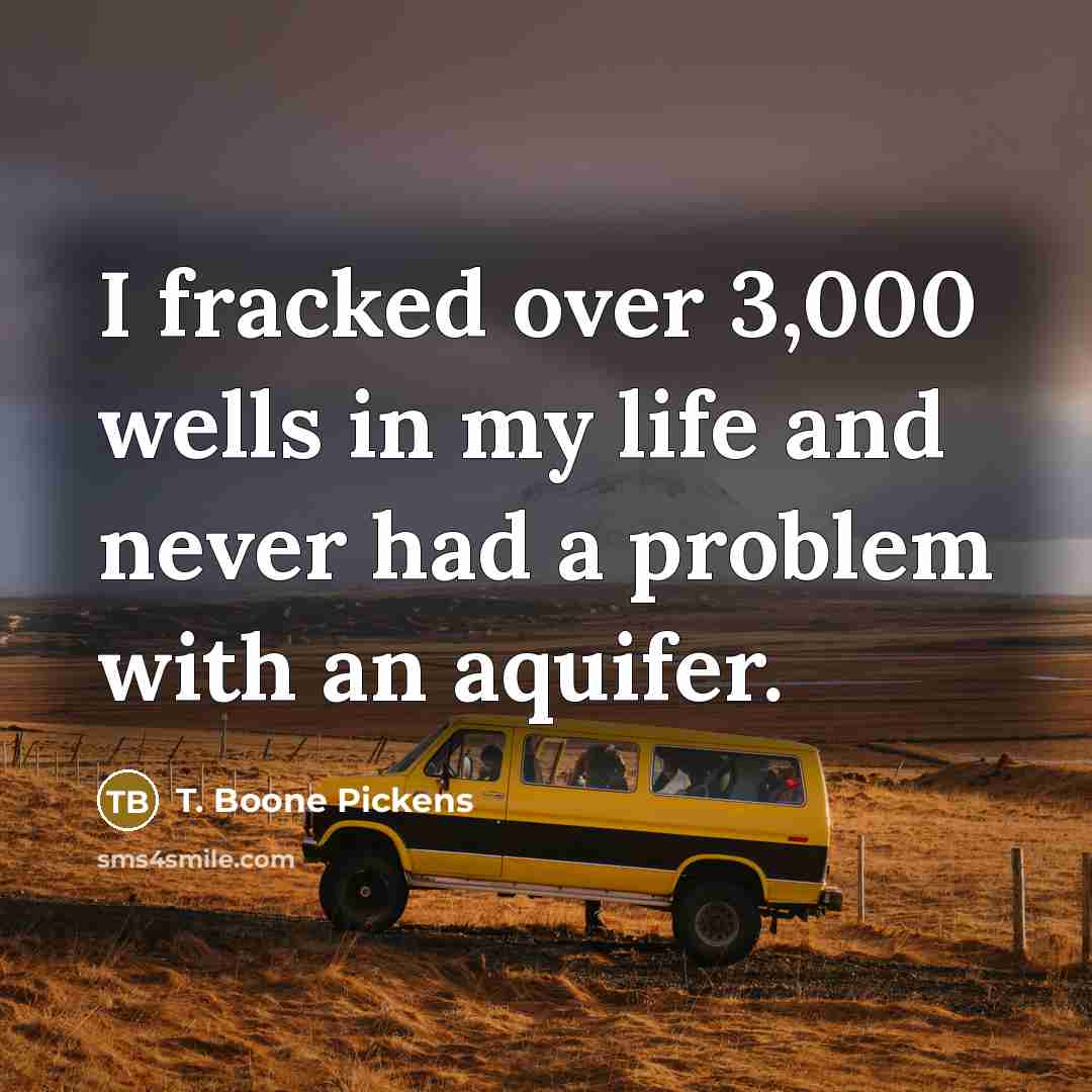 “I fracked over 3,000 wells in my life and never…” quote by T. Boone Pickens