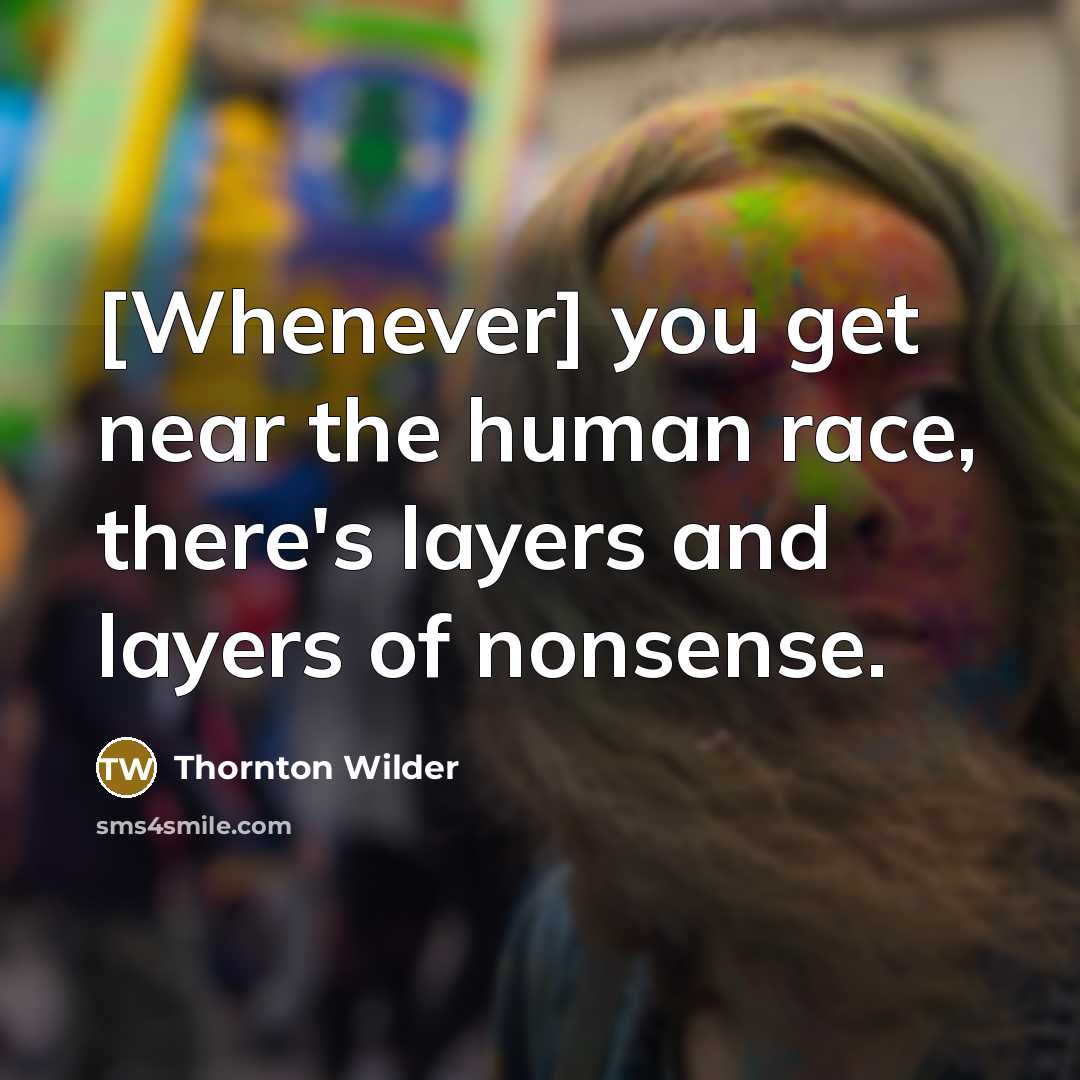 “[Whenever] you get near the human race, there's layers and…” quote by Thornton Wilder