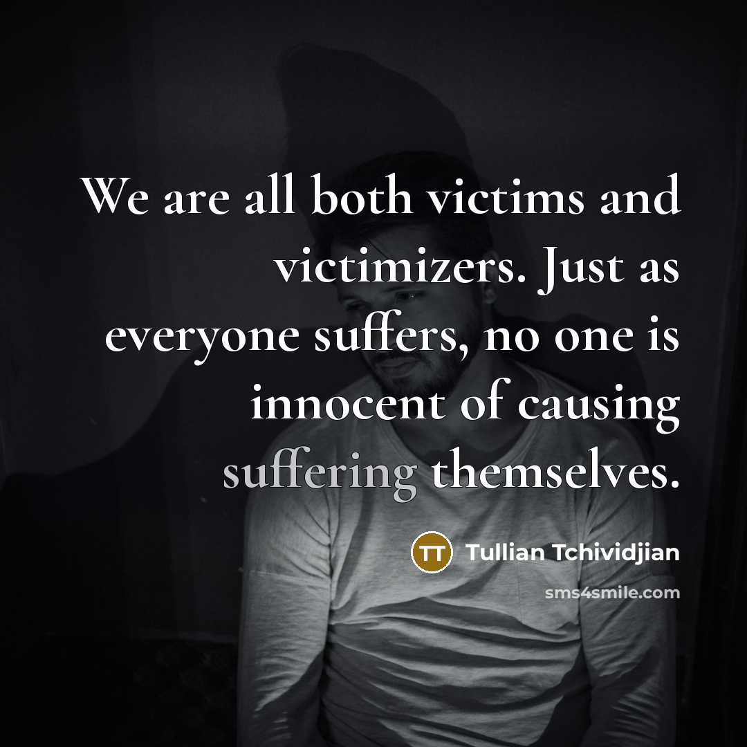 “We are all both victims and victimizers. Just as everyone…” quote by Tullian Tchividjian