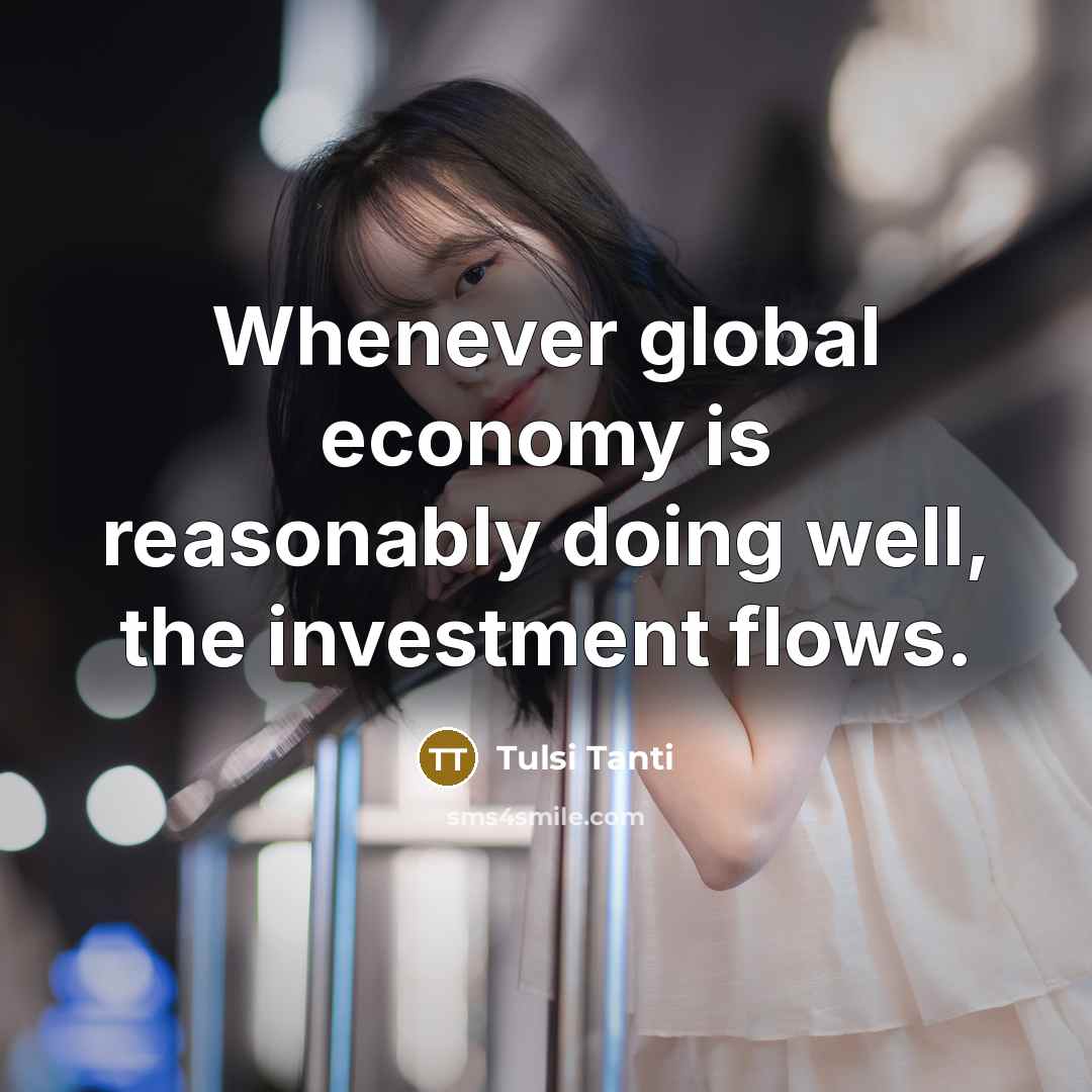 “Whenever global economy is reasonably doing well, the investment flows.…” quote by Tulsi Tanti