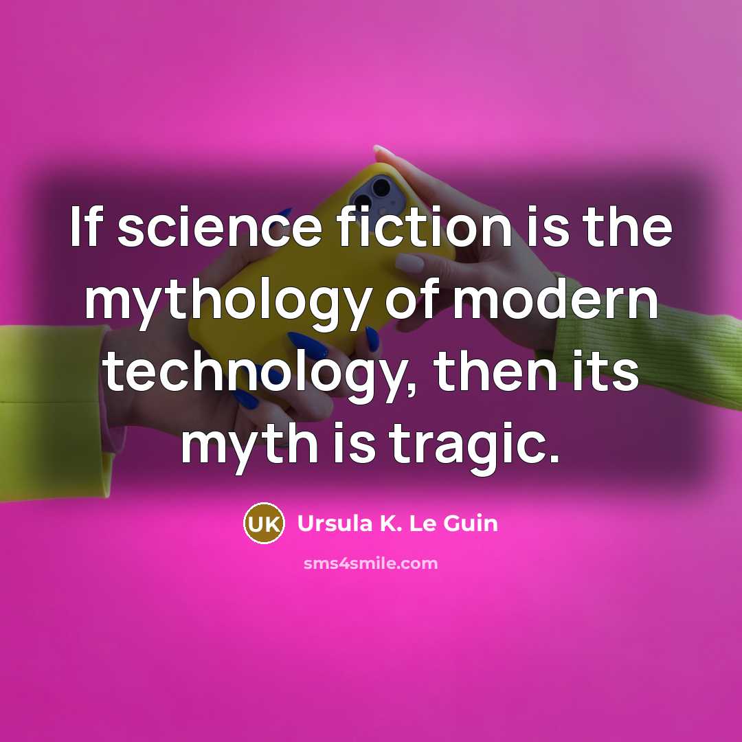 “If science fiction is the mythology of modern technology, then…” quote by Ursula K. Le Guin