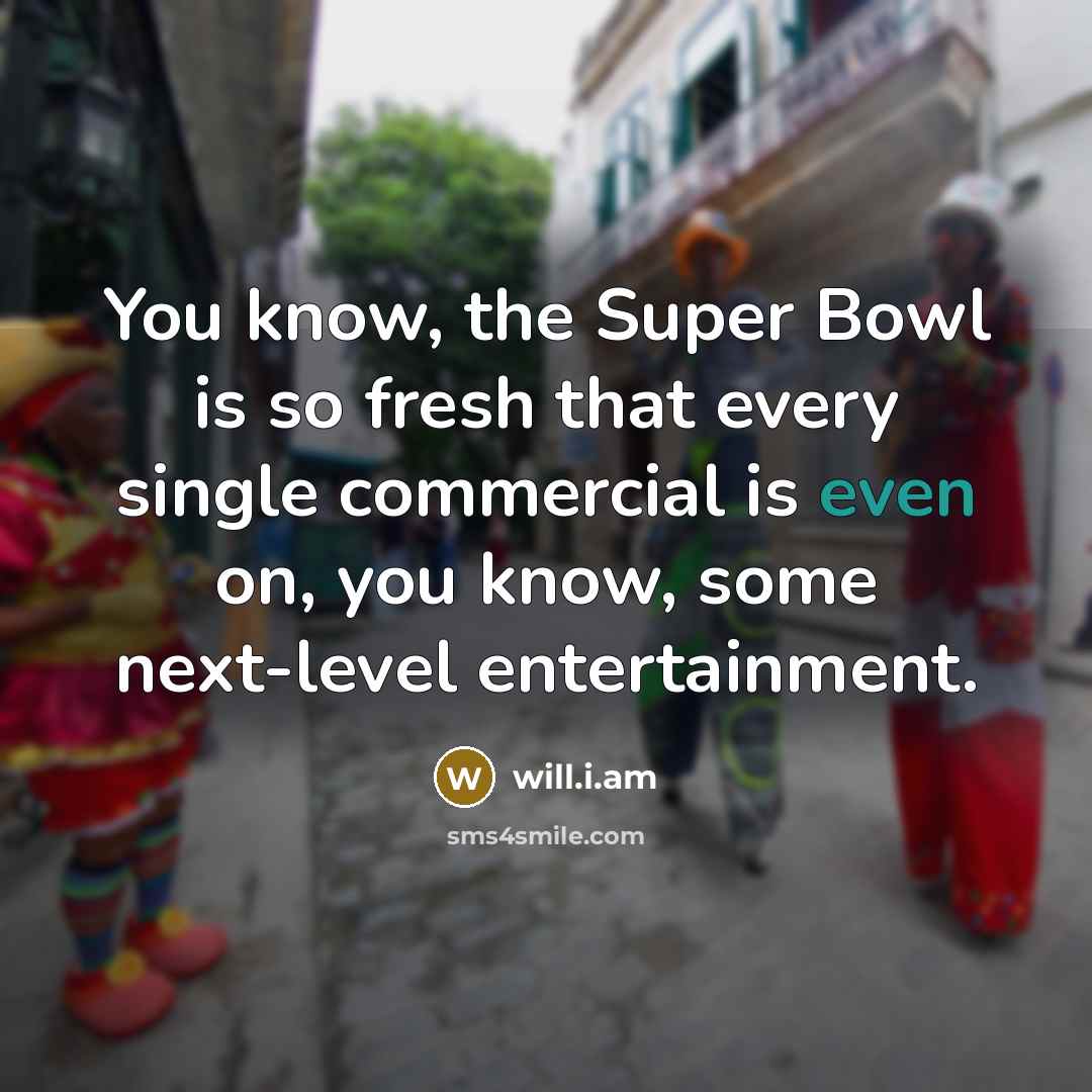 “You know, the Super Bowl is so fresh that every…” quote by will.i.am