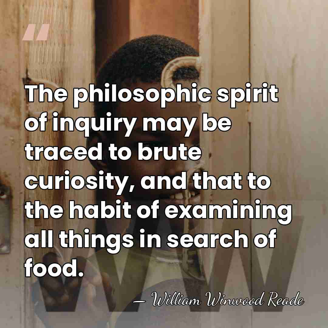 The philosophic spirit of inquiry may be traced to brute curiosity, and&hellip; - William Winwood Reade