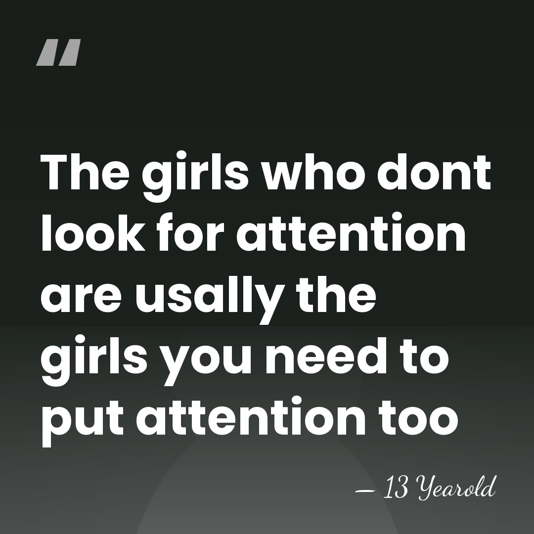 The girls who dont look for attention are usally the girls you&hellip; - 13 Yearold