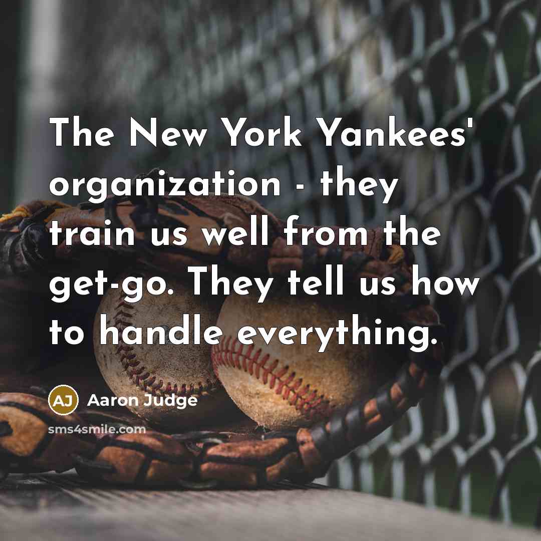 “The New York Yankees' organization - they train us well from the get-go. They tell us how to handle everything.” quote by Aaron Judge