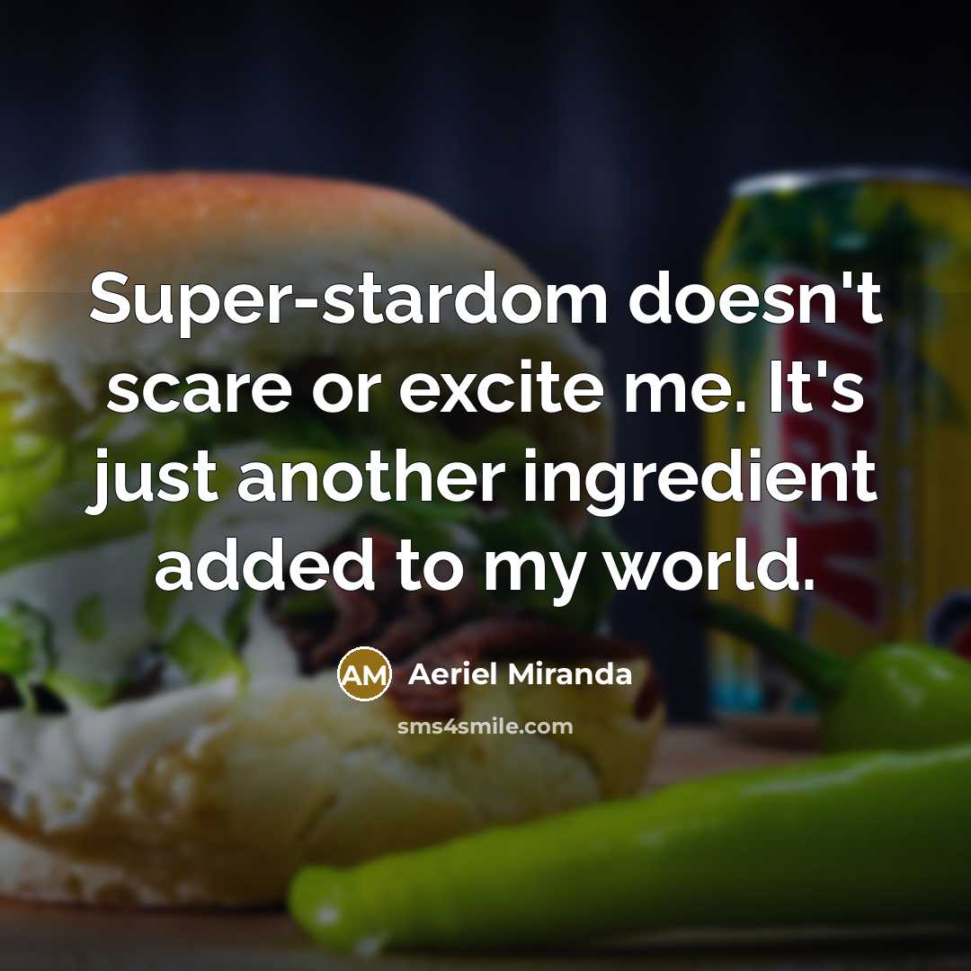 “Super-stardom doesn't scare or excite me. It's just another ingredient…” quote by Aeriel Miranda