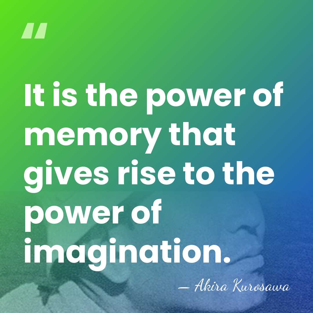It is the power of memory that gives rise to the power&hellip; - Akira Kurosawa