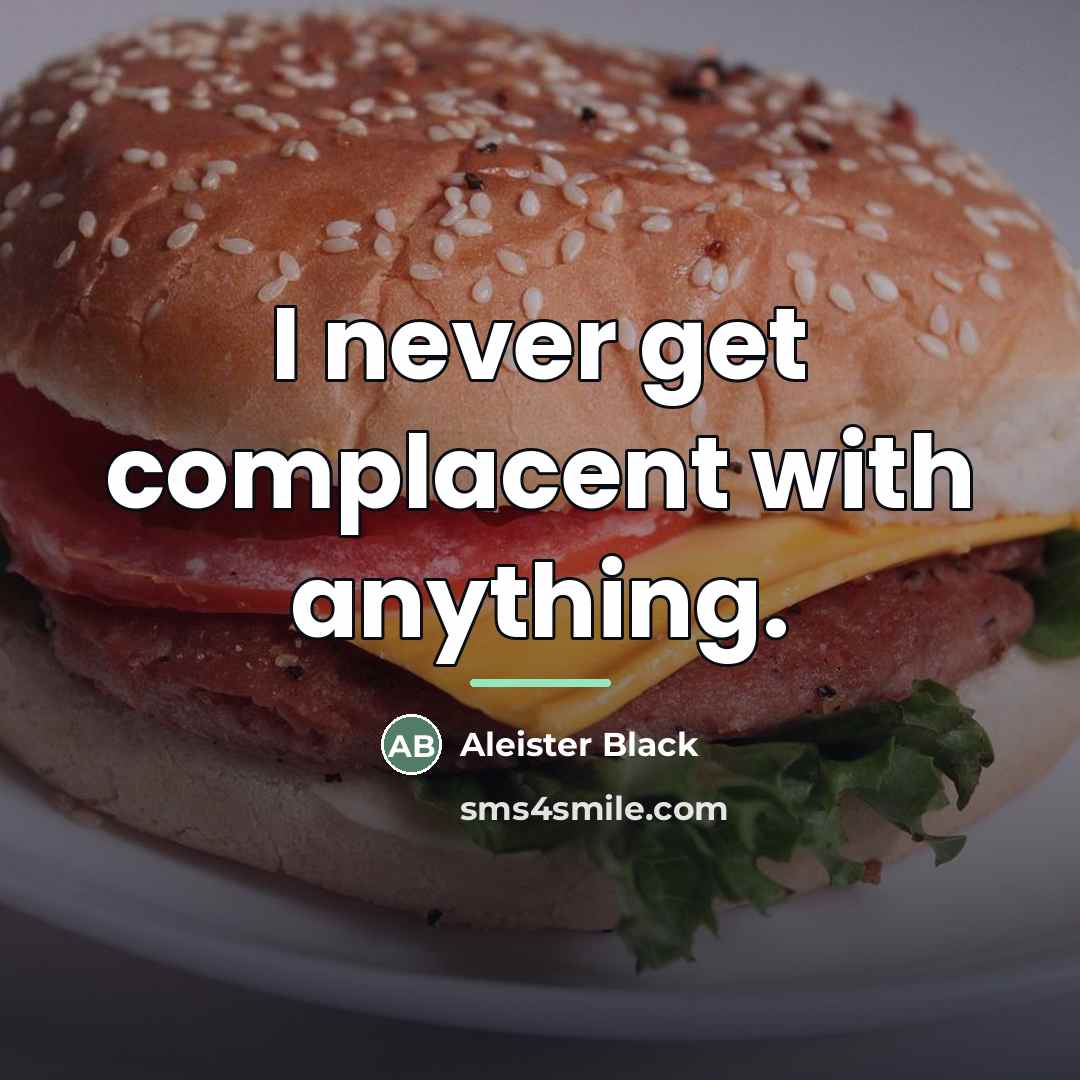 “I never get complacent with anything.…” quote by Aleister Black