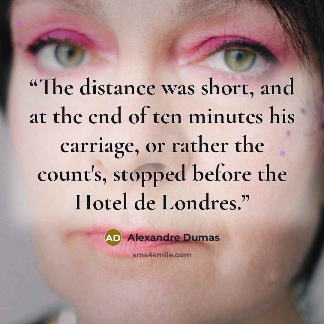 “The distance was short, and at the end of ten minutes his carriage, or rather the count's, stopped before the Hotel de Londres.” quote by Alexandre Dumas