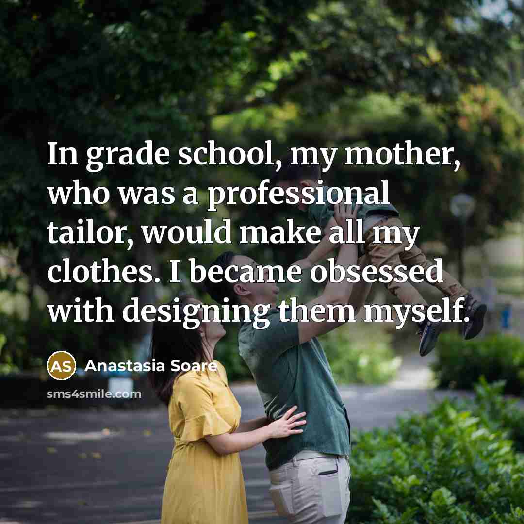 “In grade school, my mother, who was a professional tailor,…” quote by Anastasia Soare