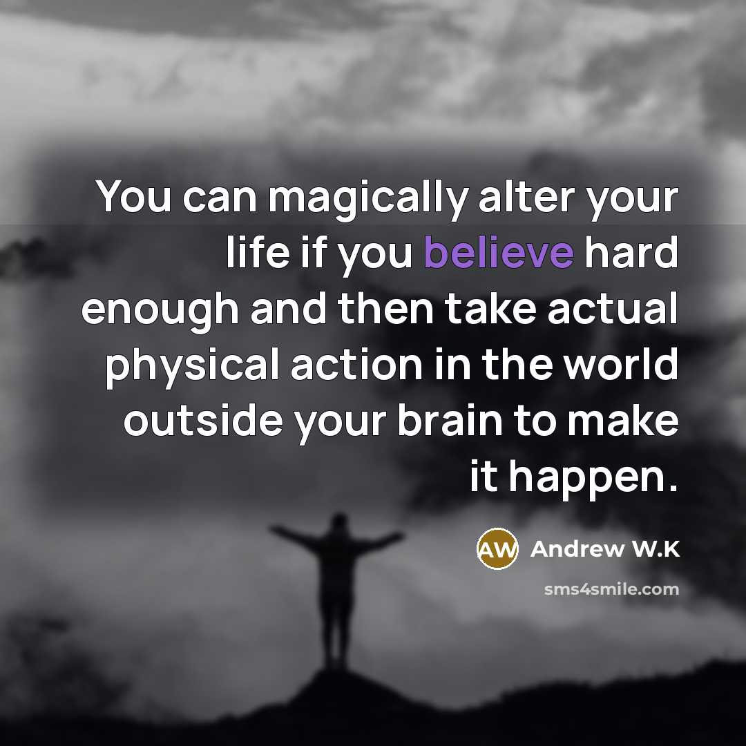 “You can magically alter your life if you believe hard…” quote by Andrew W.K