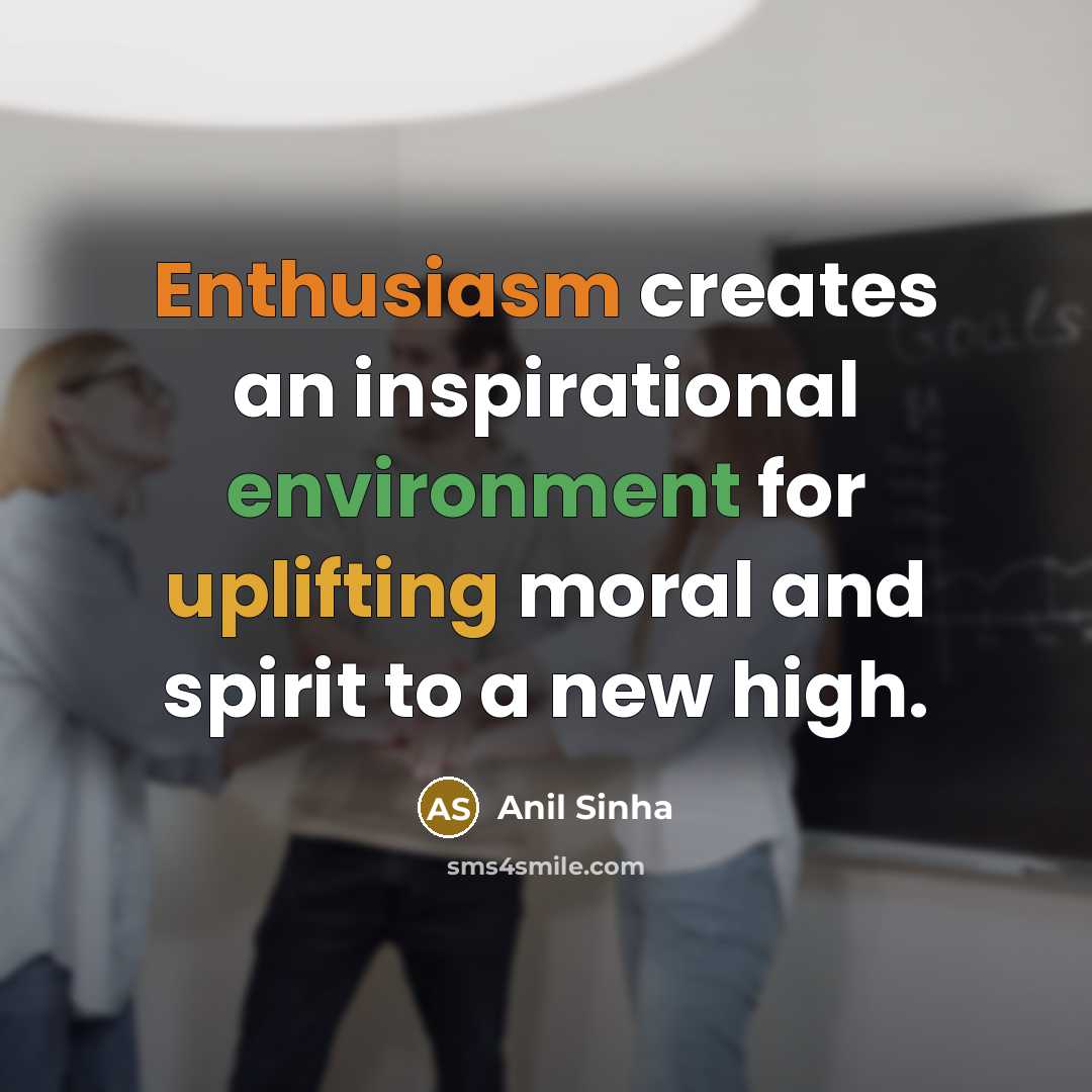 “Enthusiasm creates an inspirational environment for uplifting moral and spirit…” quote by Anil Sinha