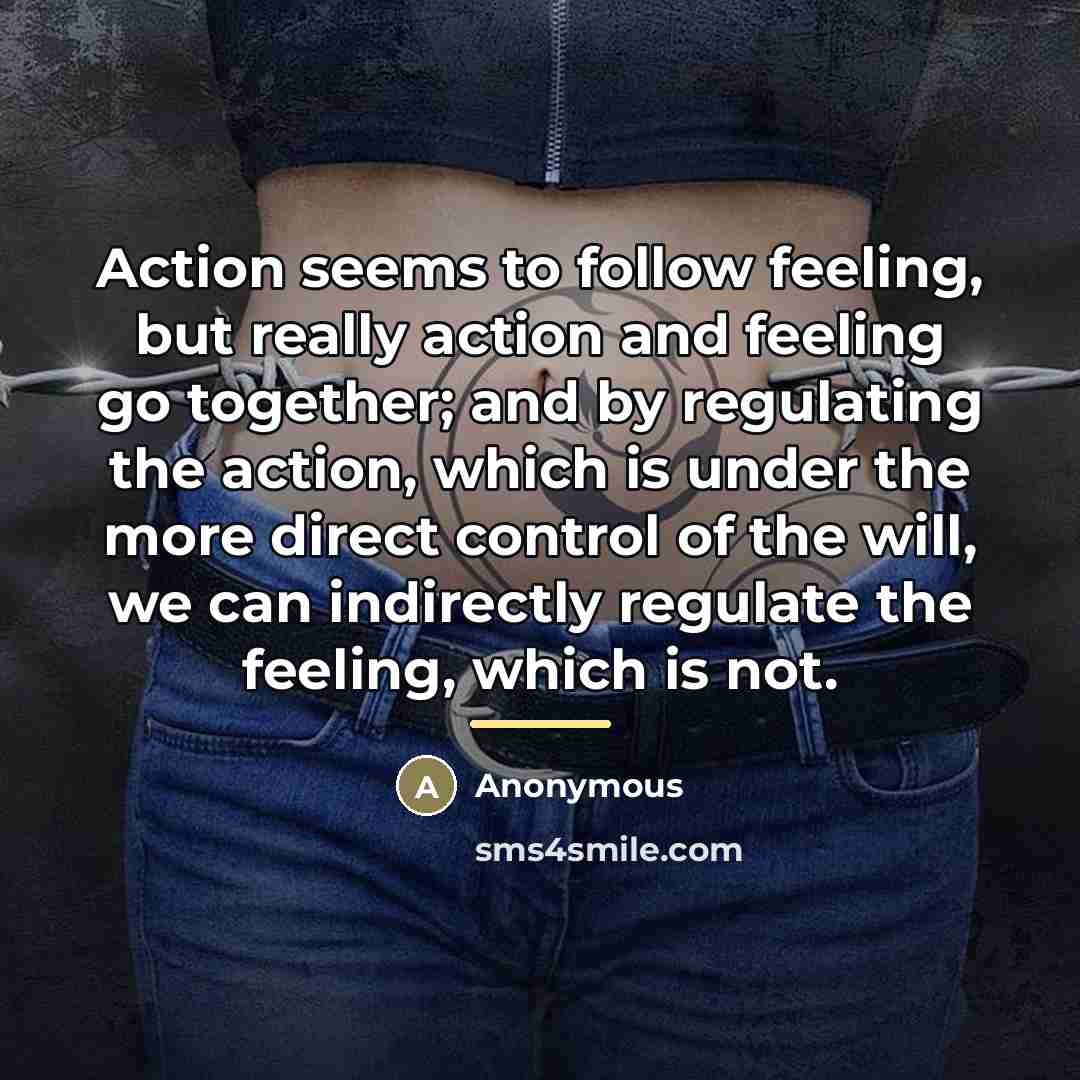 “Action seems to follow feeling, but really action and feeling…” quote by Anonymous