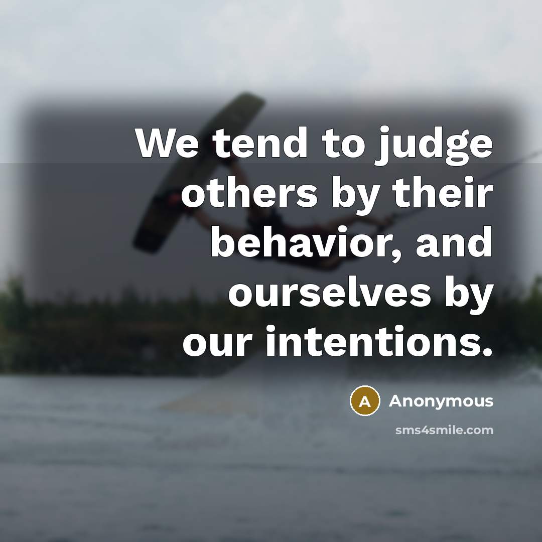 “We tend to judge others by their behavior, and ourselves…” quote by Anonymous