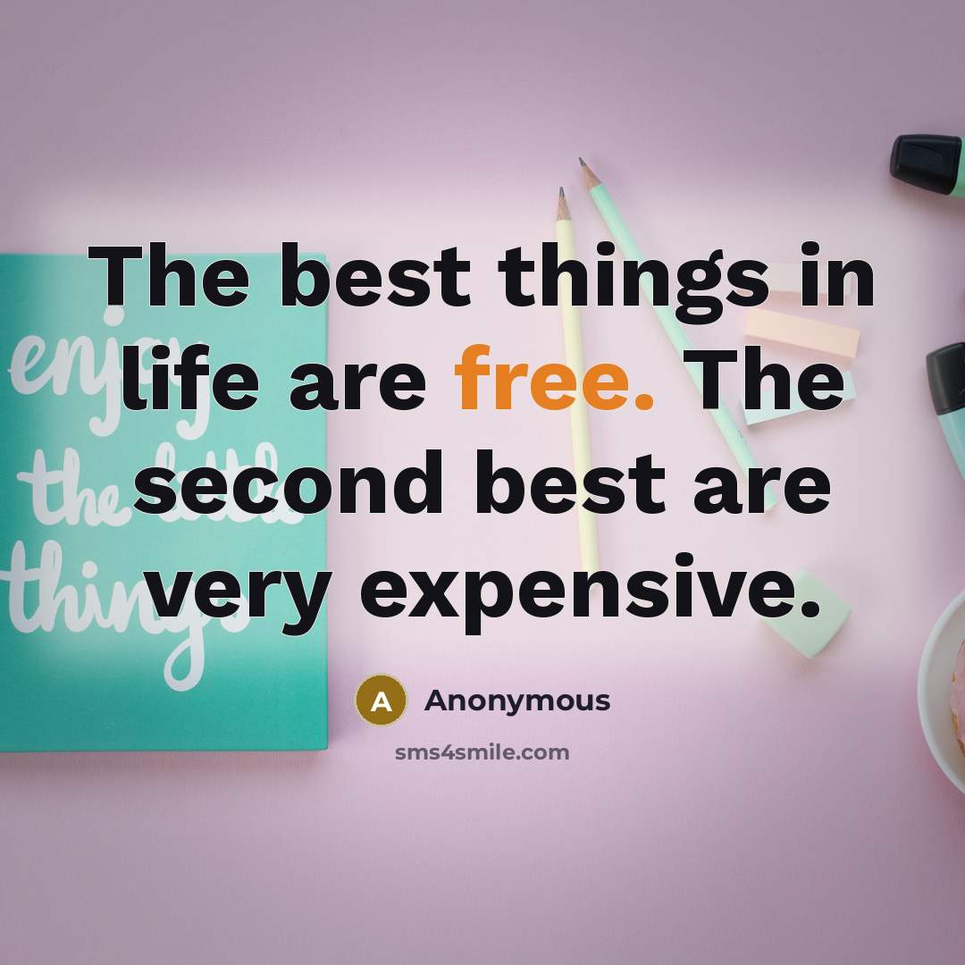 “The best things in life are free. The second best are very expensive.” quote by Anonymous