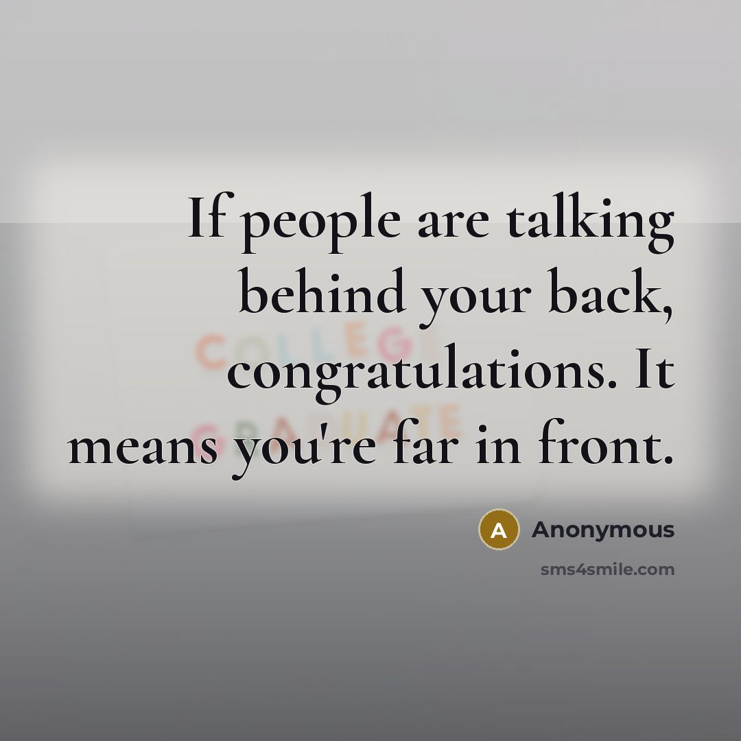 “If people are talking behind your back, congratulations. It means you're far in front.” quote by Anonymous