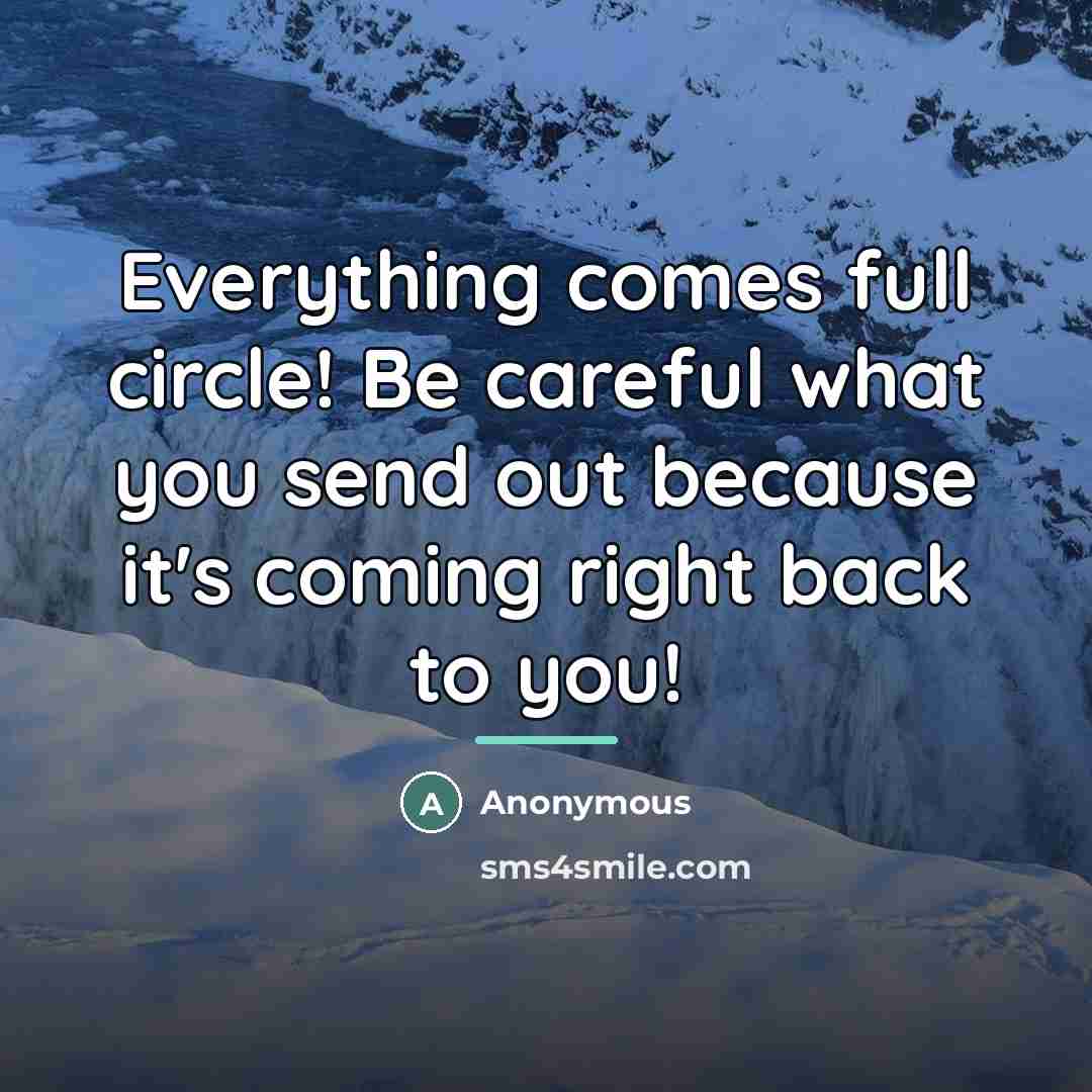 “Everything comes full circle! Be careful what you send out…” quote by Anonymous