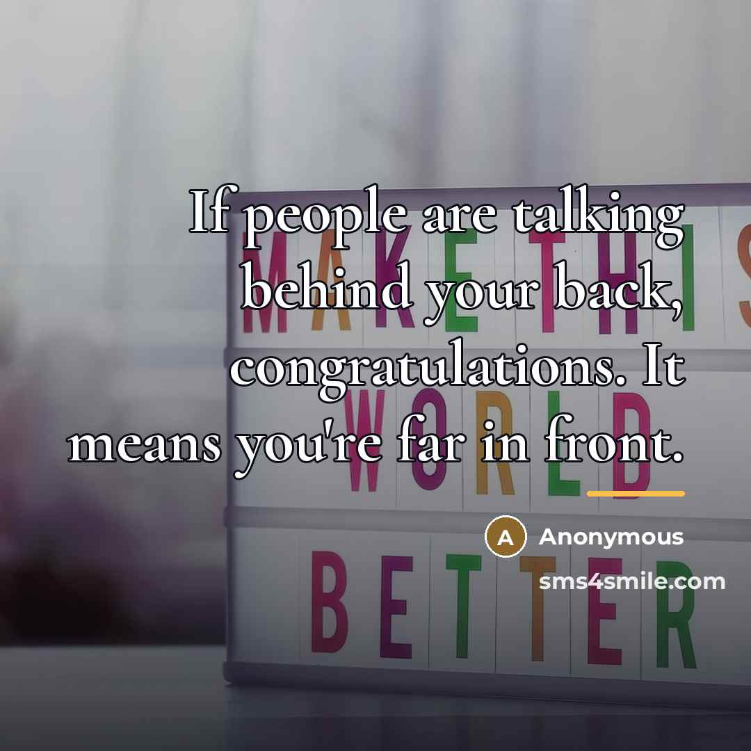 “If people are talking behind your back, congratulations. It means…” quote by Anonymous