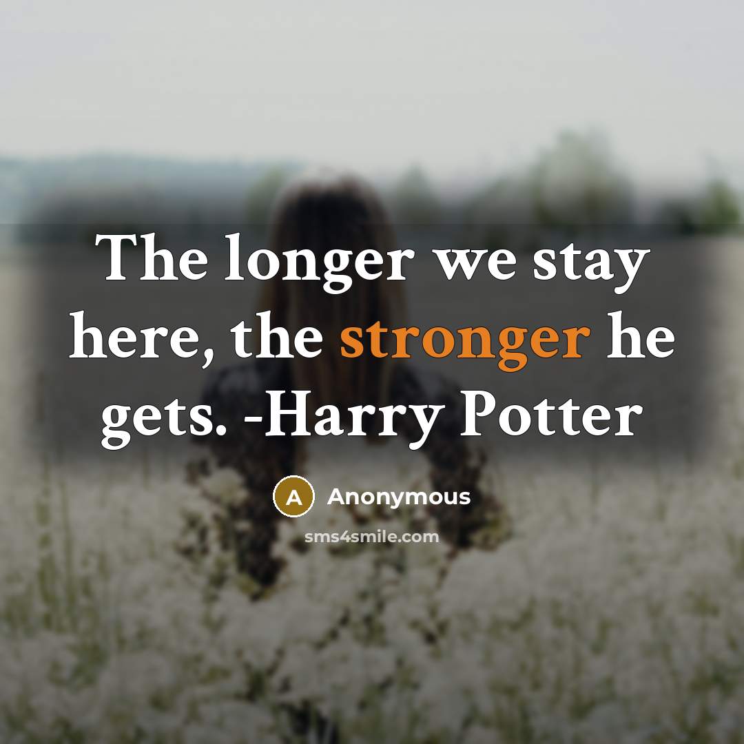 “The longer we stay here, the stronger he gets. -Harry Potter” quote by Anonymous