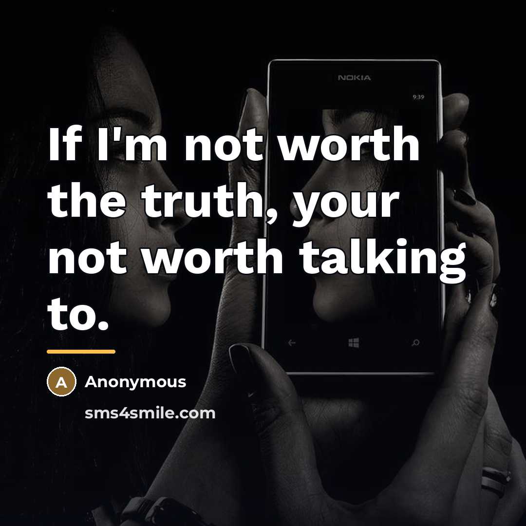 “If I'm not worth the truth, your not worth talking…” quote by Anonymous